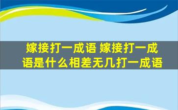 嫁接打一成语 嫁接打一成语是什么相差无几打一成语